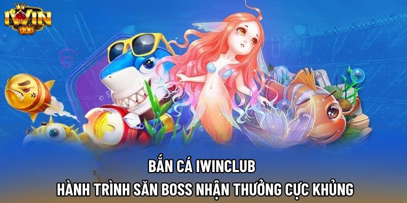 Bắn Cá IWINCLUB - Hành Trình Săn Boss Nhận Thưởng Cực Khủng