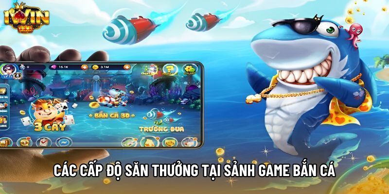 Các cấp độ săn thưởng tại sảnh game bắn cá