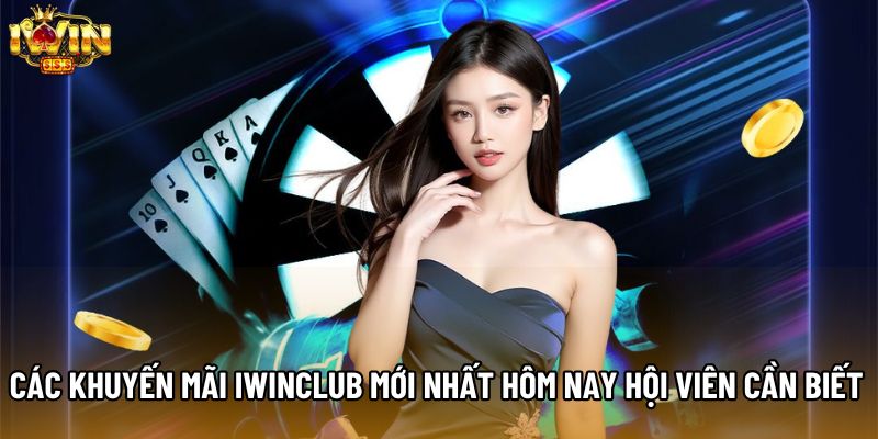 Các Khuyến Mãi Iwinclub Mới Nhất Hôm Nay Hội Viên Cần Biết