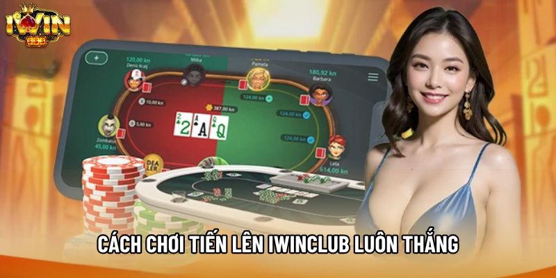 Cách Chơi Tiến Lên Iwinclub Luôn Thắng Tân Thủ Cần Biết
