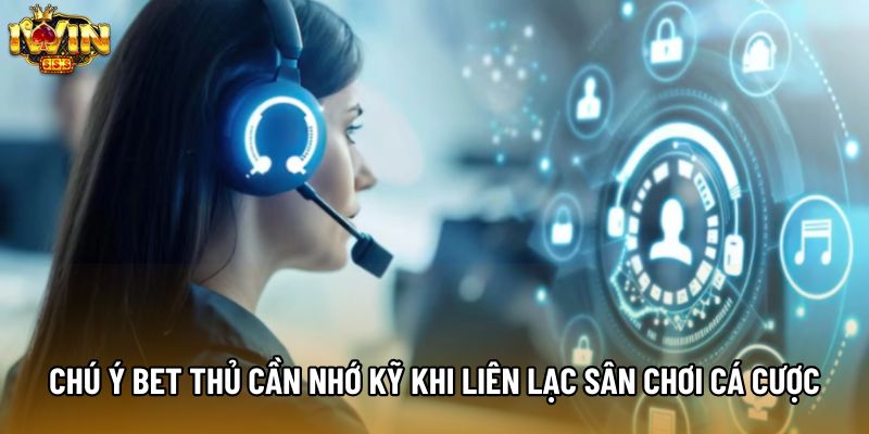 Chú ý bet thủ cần nhớ kỹ khi liên lạc sân chơi cá cược