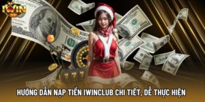 Hướng Dẫn Nạp Tiền IWINCLUB Chi Tiết, Dễ Thực Hiện 