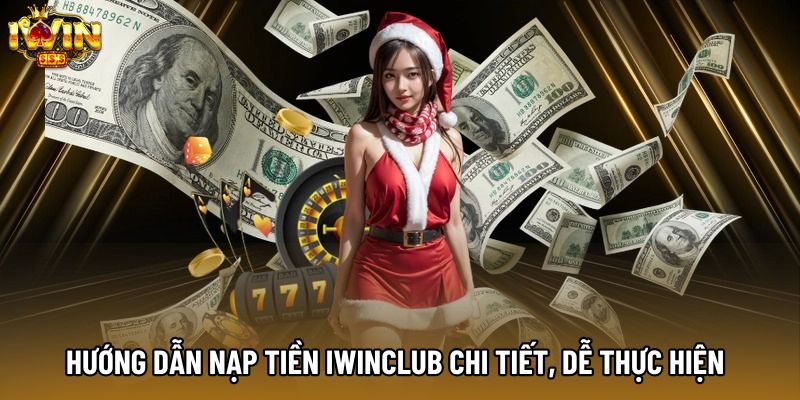 Hướng Dẫn Nạp Tiền IWINCLUB Chi Tiết, Dễ Thực Hiện 