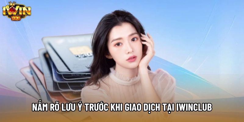 Nắm rõ lưu ý trước khi giao dịch tại IWINCLUB