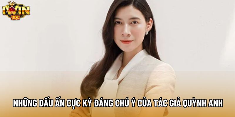 Những dấu ấn cực kỳ đáng chú ý của tác giả Quỳnh Anh