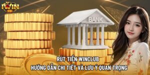 Rút Tiền Winclub – Hướng Dẫn Chi Tiết Và Lưu Ý Quan Trọng