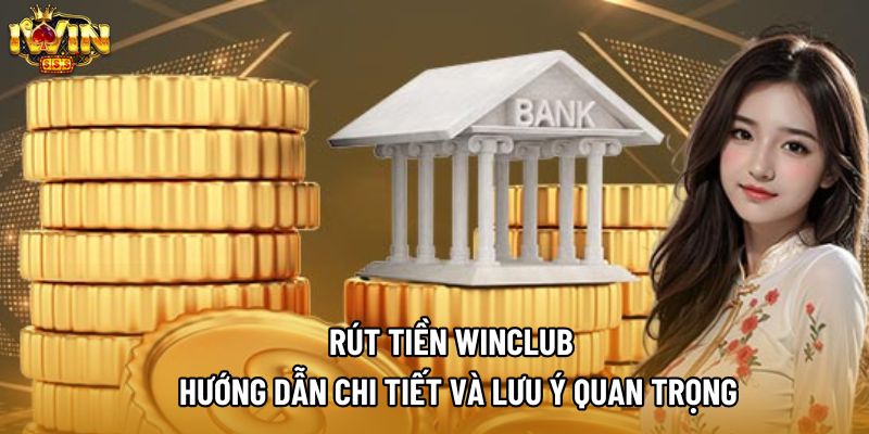 Rút Tiền Winclub – Hướng Dẫn Chi Tiết Và Lưu Ý Quan Trọng