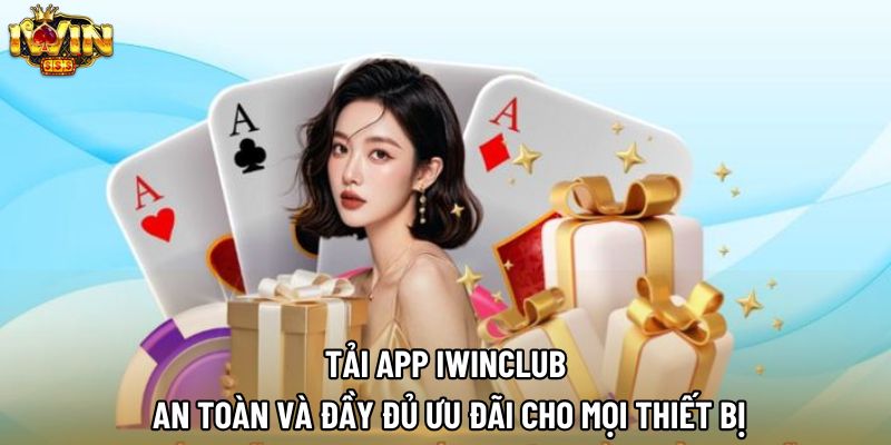 Tải App Iwinclub An Toàn Và Đầy Đủ Ưu Đãi Cho Mọi Thiết Bị