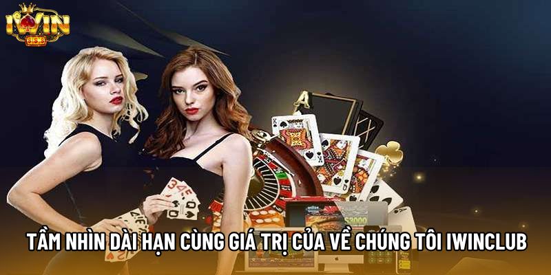 Tầm nhìn dài hạn cùng giá trị của về chúng tôi IWINCLUB
