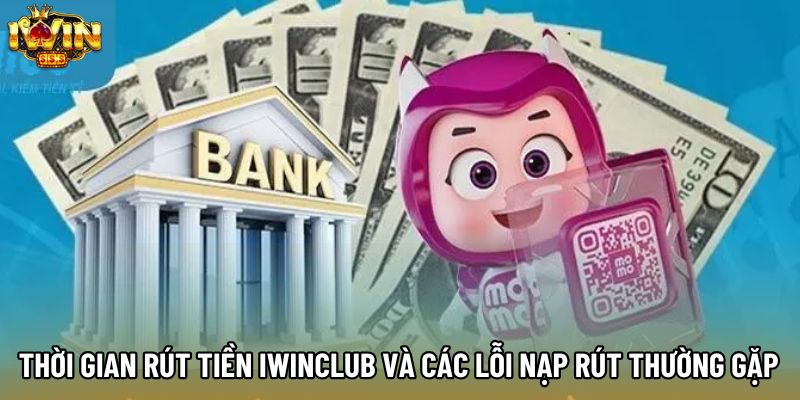 Thời Gian Rút Tiền Iwinclub Và Các Lỗi Nạp Rút Thường Gặp 