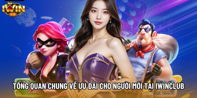 Tổng quan chung về ưu đãi cho người mới tại IWINCLUB