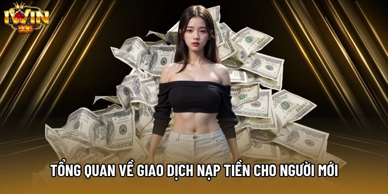 Tổng quan về giao dịch nạp tiền cho người mới